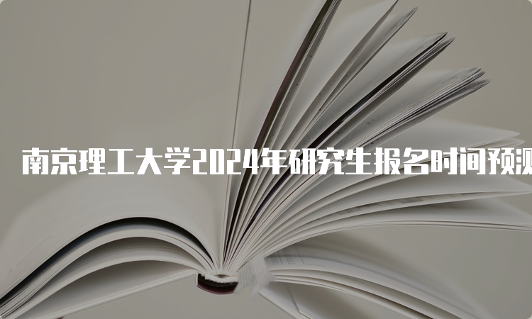 南京理工大学2024年研究生报名时间预测10月5日开始