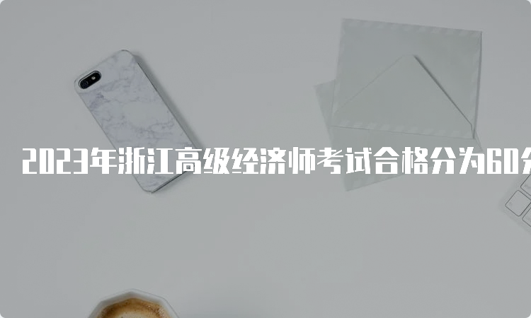 2023年浙江高级经济师考试合格分为60分