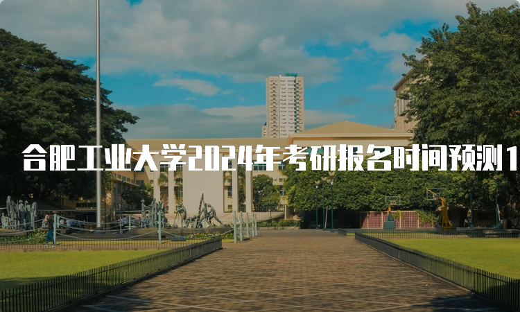 合肥工业大学2024年考研报名时间预测10月5日开始