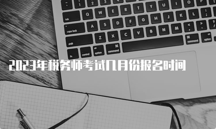 2023年税务师考试几月份报名时间