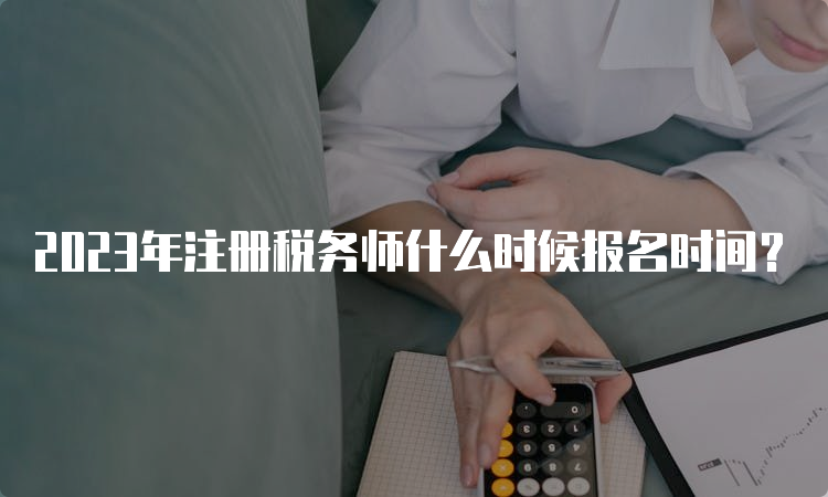 2023年注册税务师什么时候报名时间？