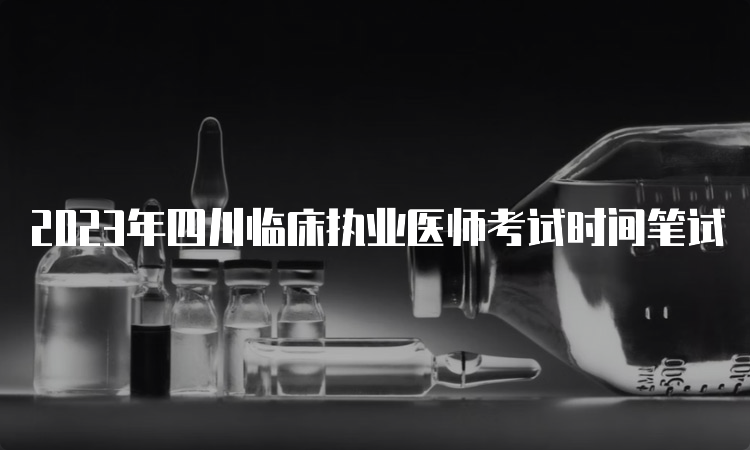 2023年四川临床执业医师考试时间笔试