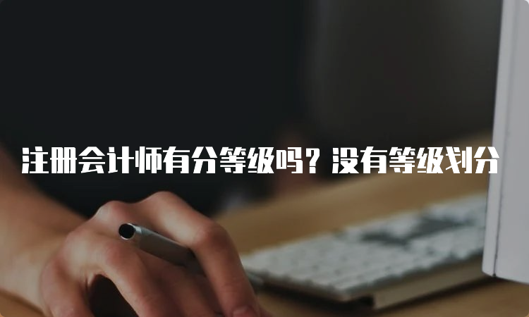 注册会计师有分等级吗？没有等级划分