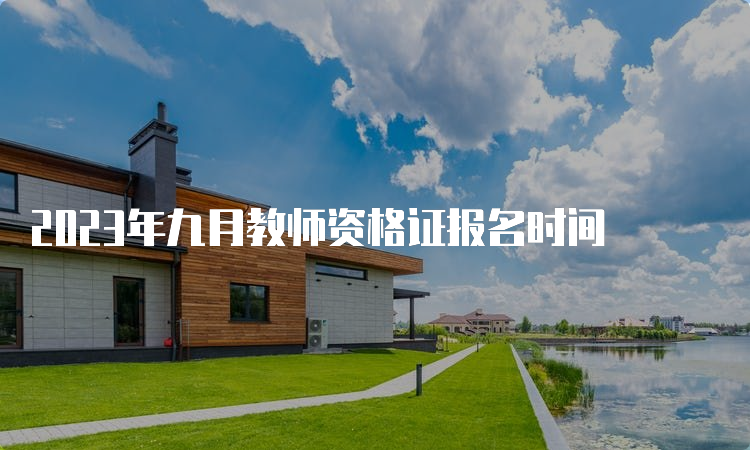 2023年九月教师资格证报名时间