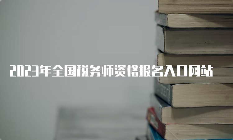 2023年全国税务师资格报名入口网站