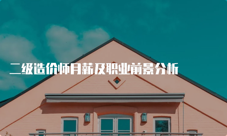 二级造价师月薪及职业前景分析