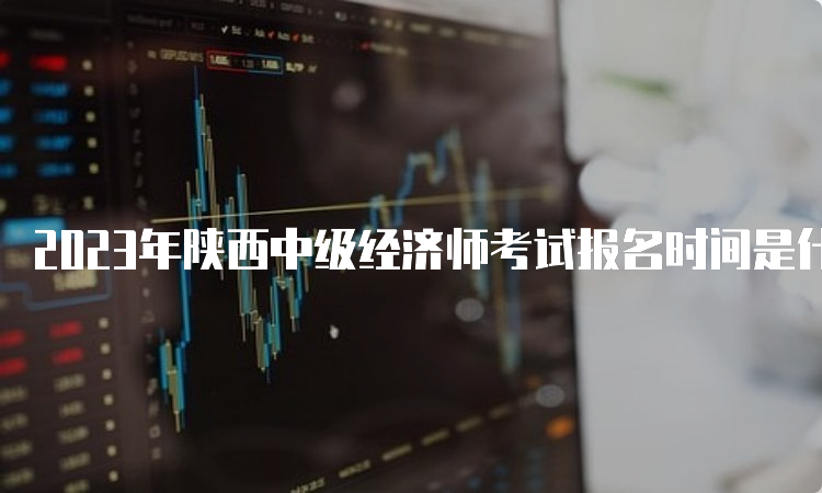 2023年陕西中级经济师考试报名时间是什么时候