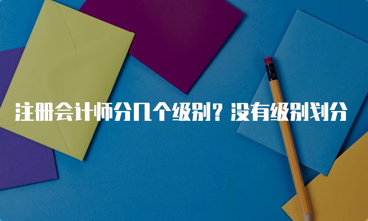 注册会计师分几个级别？没有级别划分