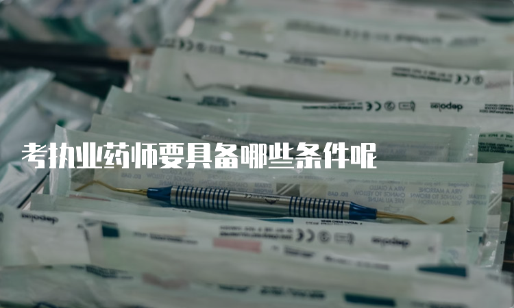 考执业药师要具备哪些条件呢