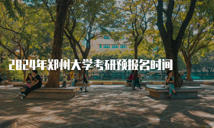 2024年郑州大学考研预报名时间