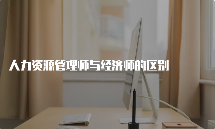 人力资源管理师与经济师的区别