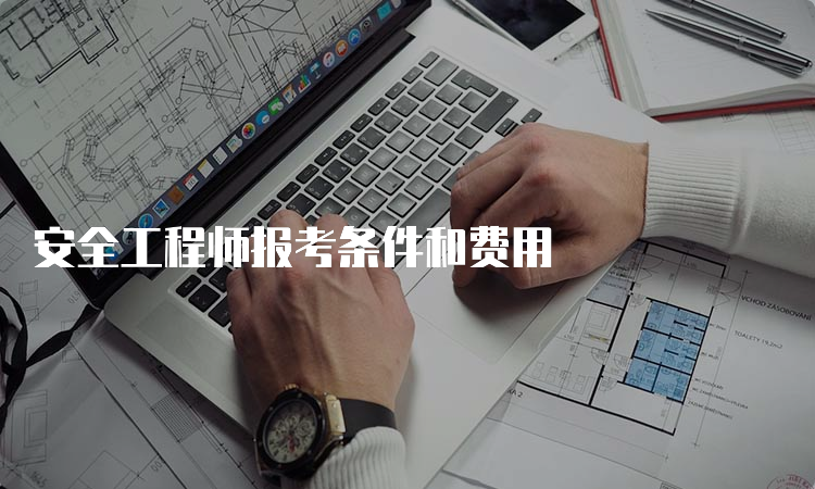 安全工程师报考条件和费用