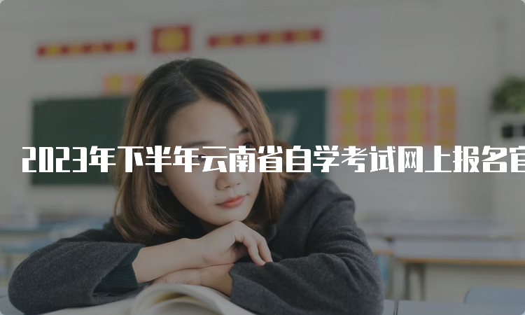 2023年下半年云南省自学考试网上报名官网网址