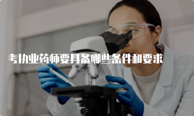 考执业药师要具备哪些条件和要求