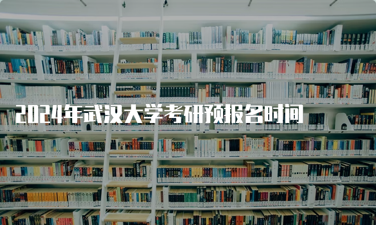 2024年武汉大学考研预报名时间