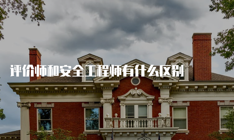 评价师和安全工程师有什么区别