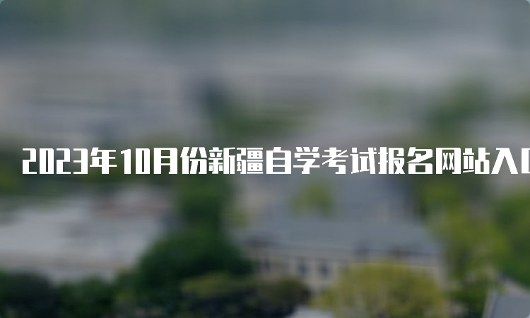 2023年10月份新疆自学考试报名网站入口