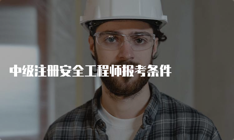 中级注册安全工程师报考条件