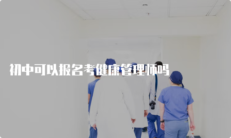 初中可以报名考健康管理师吗