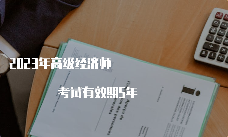 2023年高级经济师 考试有效期5年