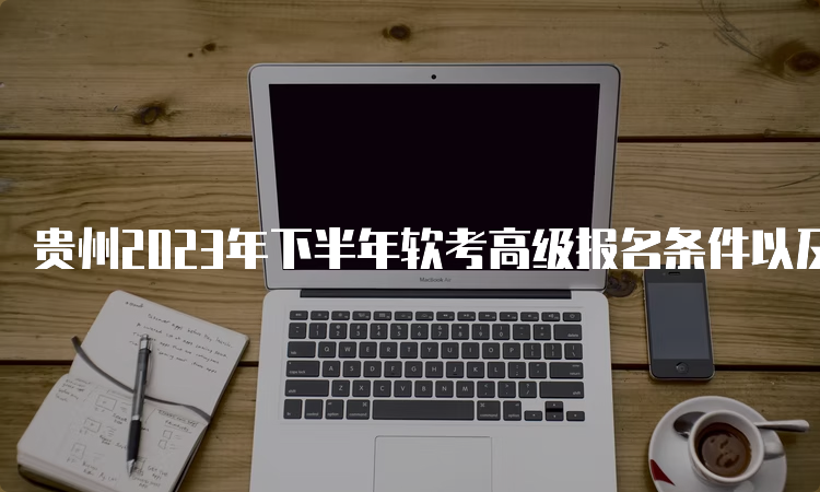 贵州2023年下半年软考高级报名条件以及考试难度介绍