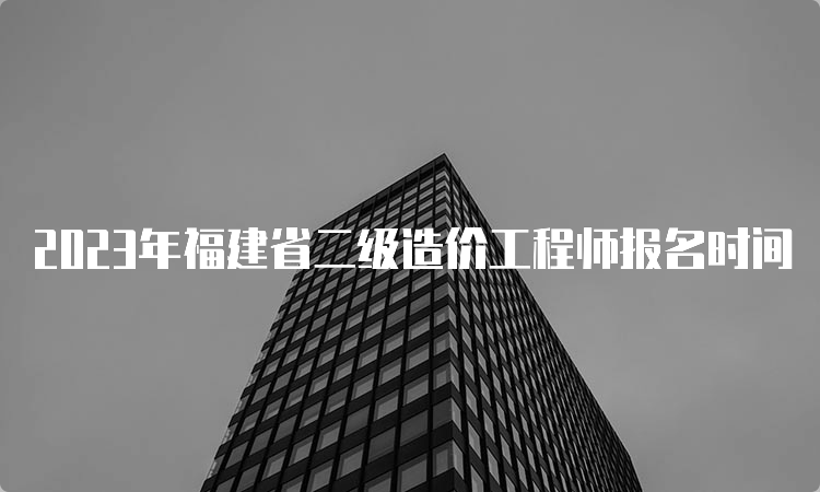 2023年福建省二级造价工程师报名时间