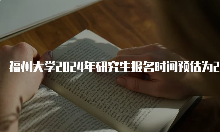 福州大学2024年研究生报名时间预估为2023年10月5日-10月25日