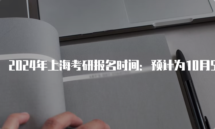 2024年上海考研报名时间：预计为10月5日至10月25日