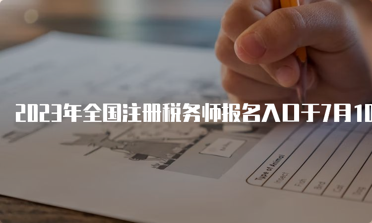 2023年全国注册税务师报名入口于7月10日关闭