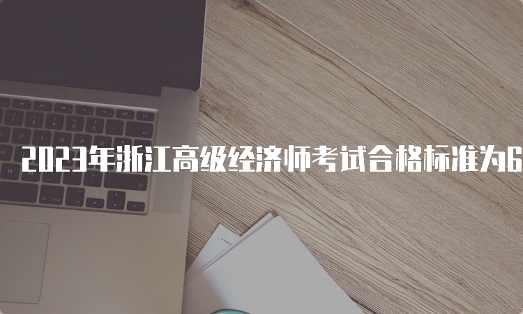 2023年浙江高级经济师考试合格标准为60分