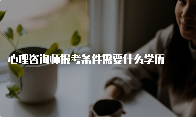 心理咨询师报考条件需要什么学历