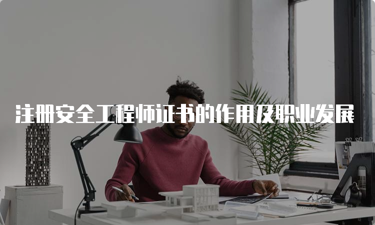 注册安全工程师证书的作用及职业发展