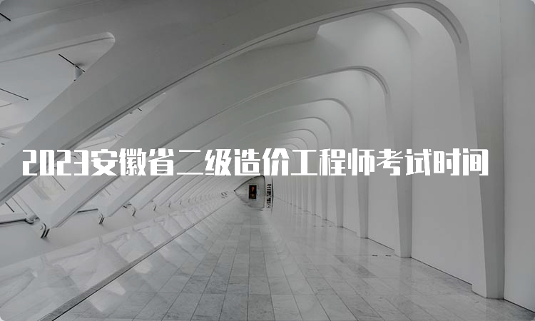 2023安徽省二级造价工程师考试时间