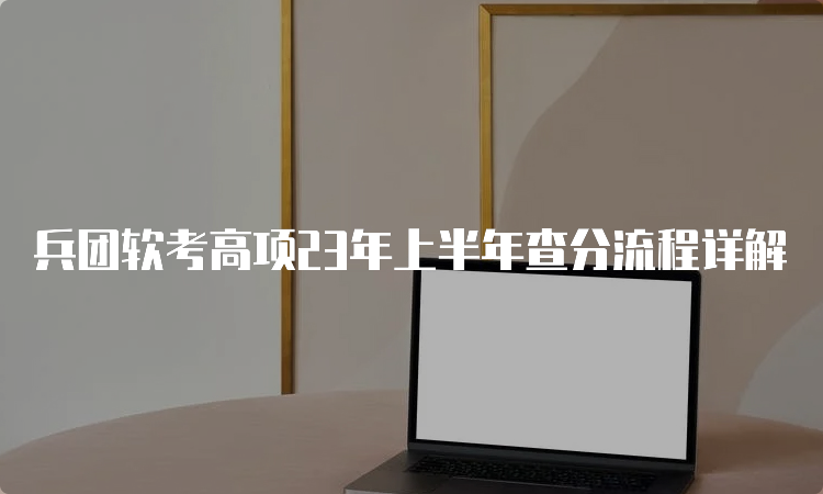 兵团软考高项23年上半年查分流程详解