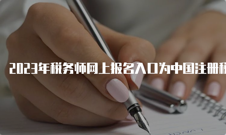 2023年税务师网上报名入口为中国注册税务师协会