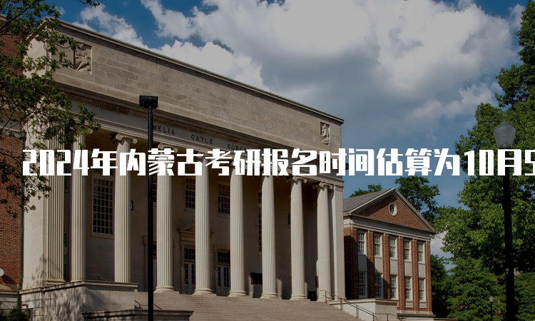 2024年内蒙古考研报名时间估算为10月5日至10月25日