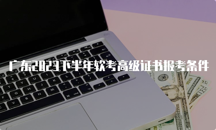 广东2023下半年软考高级证书报考条件