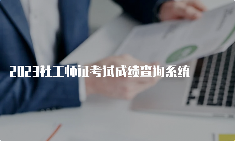 2023社工师证考试成绩查询系统