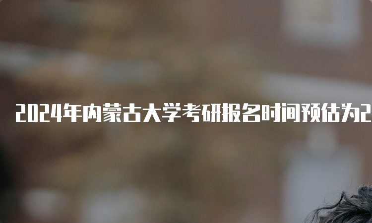 2024年内蒙古大学考研报名时间预估为2023年10月5日-10月25日