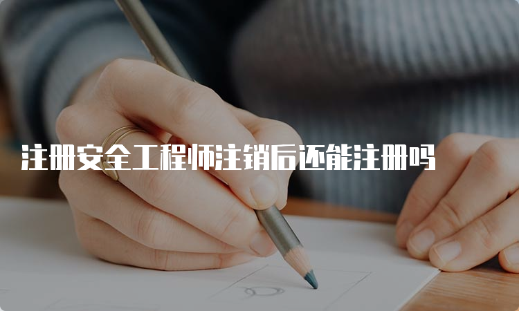 注册安全工程师注销后还能注册吗