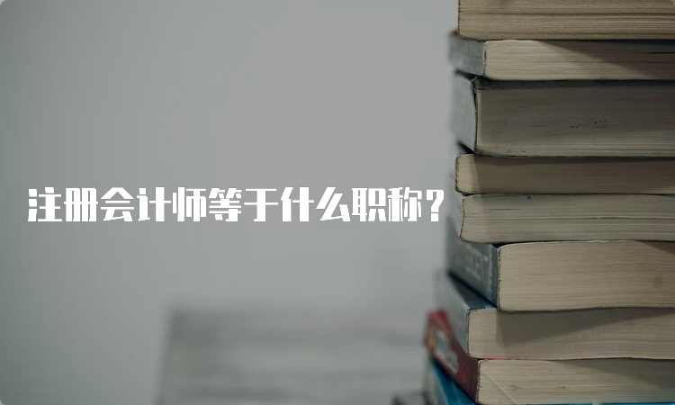 注册会计师等于什么职称？