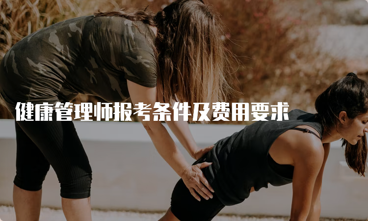 健康管理师报考条件及费用要求