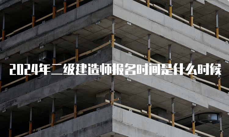 2024年二级建造师报名时间是什么时候