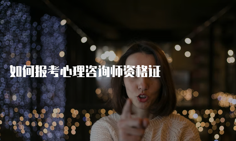 如何报考心理咨询师资格证