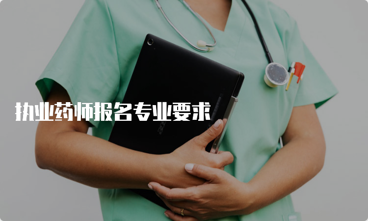 执业药师报名专业要求