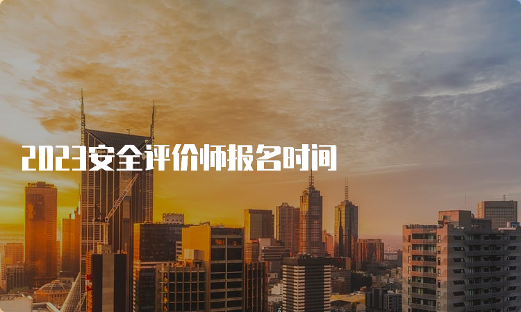 2023安全评价师报名时间