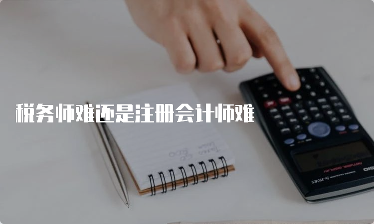 税务师难还是注册会计师难