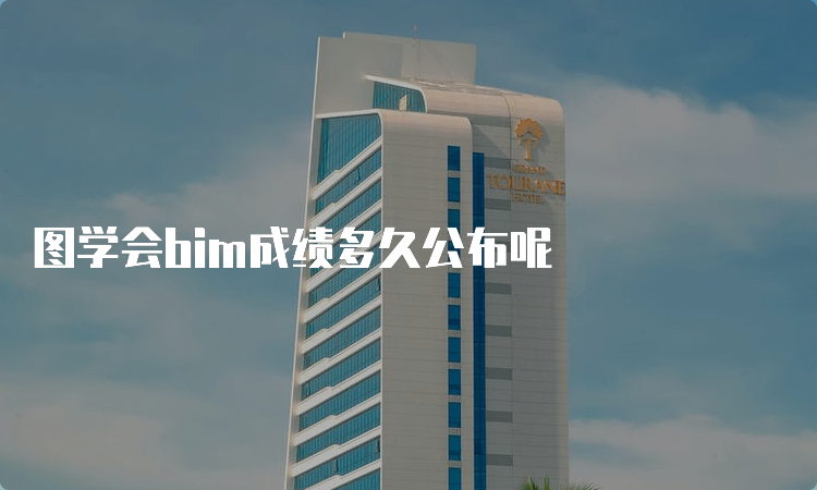 图学会bim成绩多久公布呢