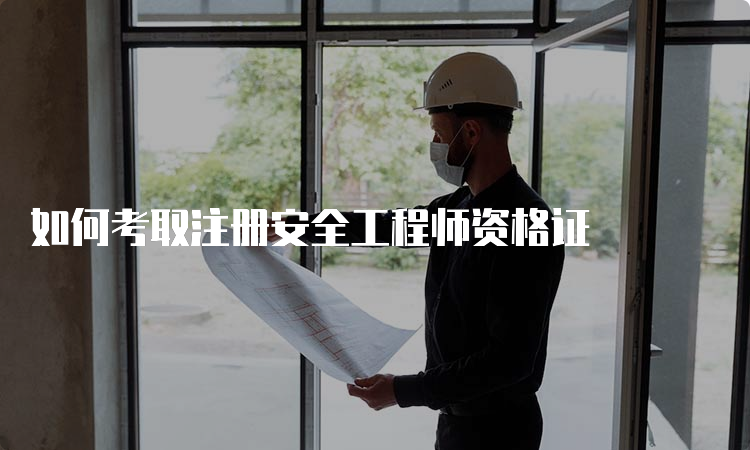 如何考取注册安全工程师资格证