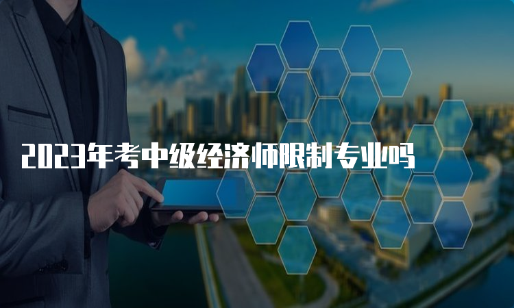 2023年考中级经济师限制专业吗